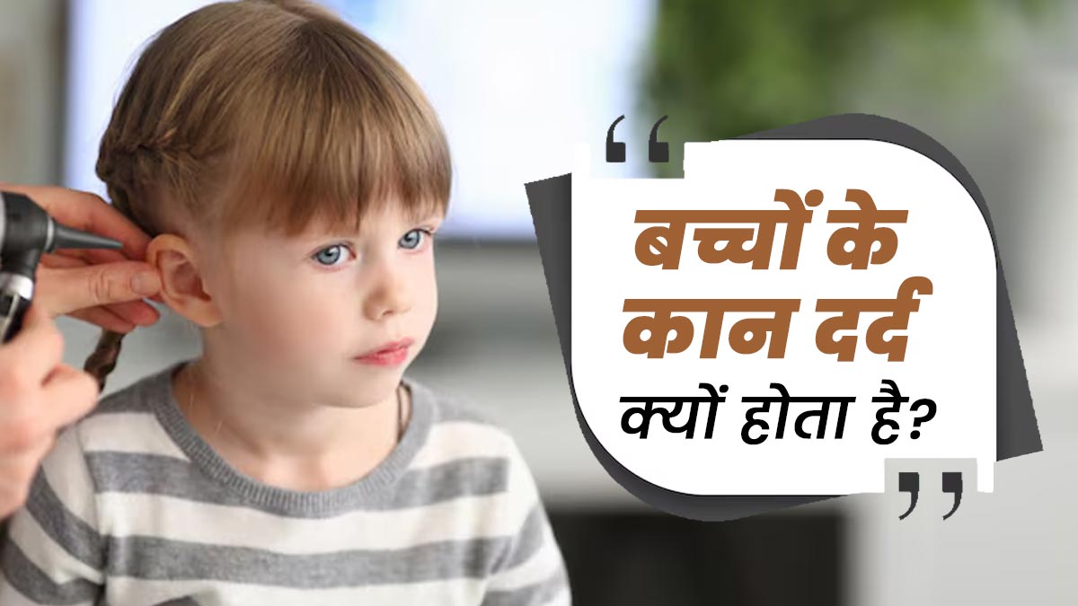बच्चों के कान में दर्द क्यों होता है? खुद बता रहे हैं ENT Specialist