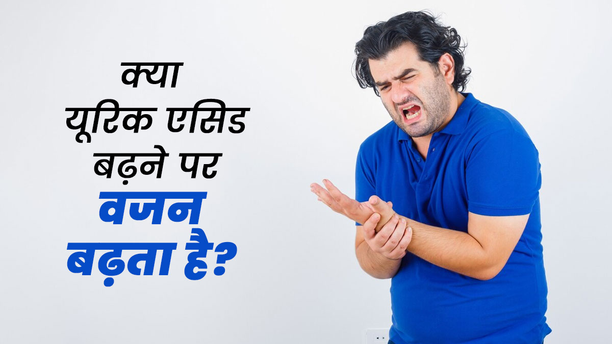क्या यूरिक एसिड बढ़ने पर वजन भी बढ़ता है? जानें डॉक्टर से